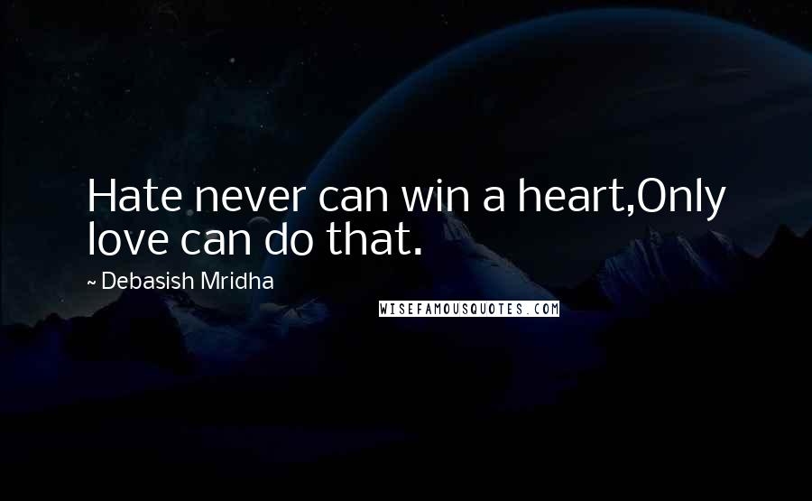 Debasish Mridha Quotes: Hate never can win a heart,Only love can do that.