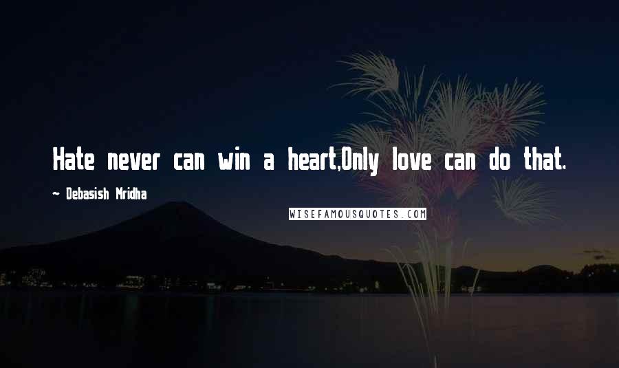 Debasish Mridha Quotes: Hate never can win a heart,Only love can do that.