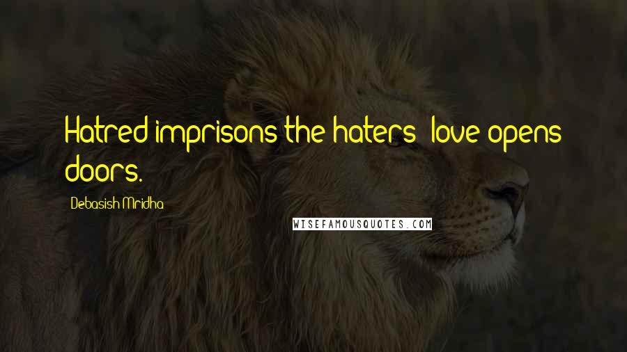 Debasish Mridha Quotes: Hatred imprisons the haters; love opens doors.