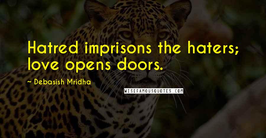 Debasish Mridha Quotes: Hatred imprisons the haters; love opens doors.