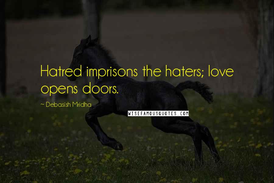 Debasish Mridha Quotes: Hatred imprisons the haters; love opens doors.