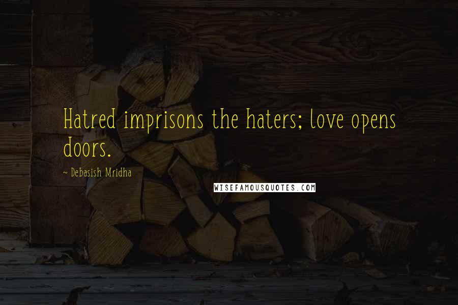 Debasish Mridha Quotes: Hatred imprisons the haters; love opens doors.