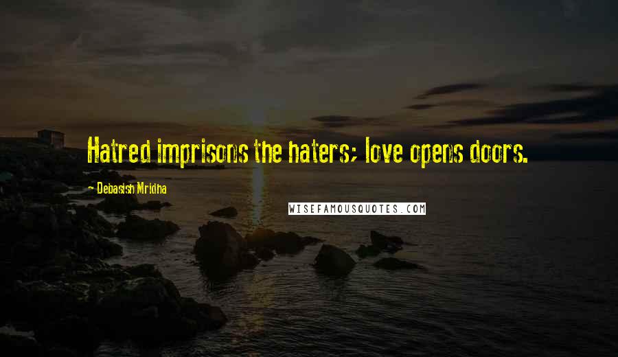 Debasish Mridha Quotes: Hatred imprisons the haters; love opens doors.