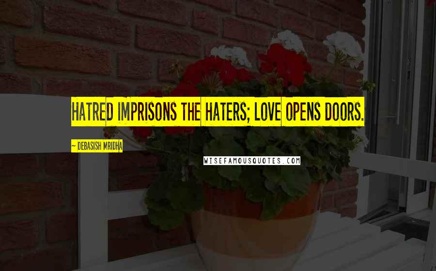 Debasish Mridha Quotes: Hatred imprisons the haters; love opens doors.