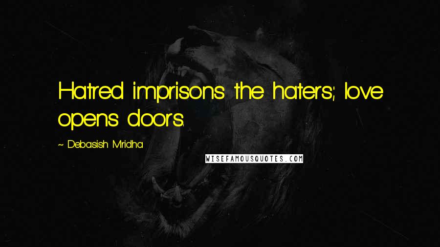 Debasish Mridha Quotes: Hatred imprisons the haters; love opens doors.