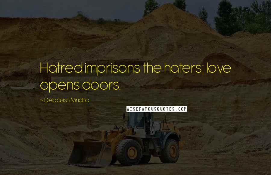 Debasish Mridha Quotes: Hatred imprisons the haters; love opens doors.