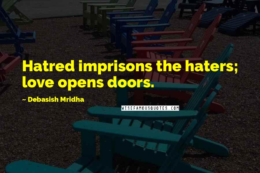 Debasish Mridha Quotes: Hatred imprisons the haters; love opens doors.