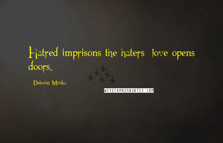 Debasish Mridha Quotes: Hatred imprisons the haters; love opens doors.