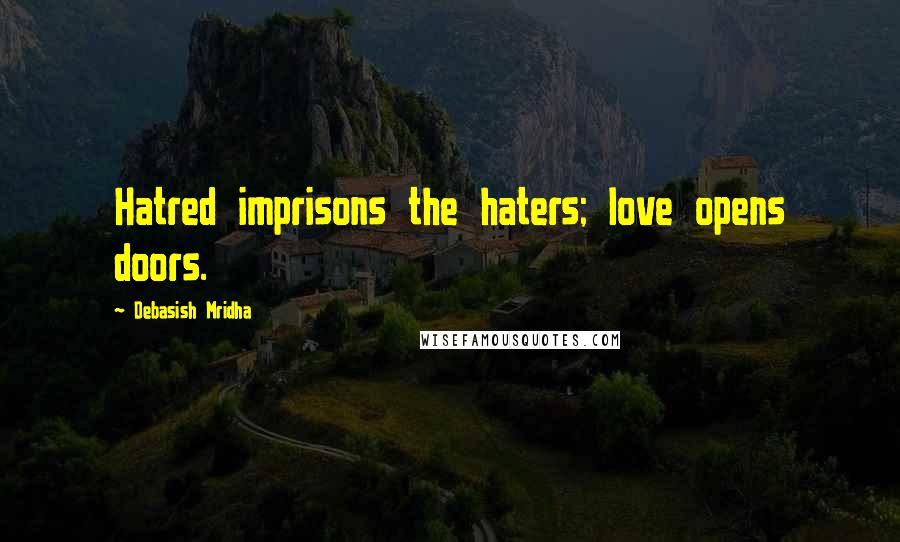 Debasish Mridha Quotes: Hatred imprisons the haters; love opens doors.