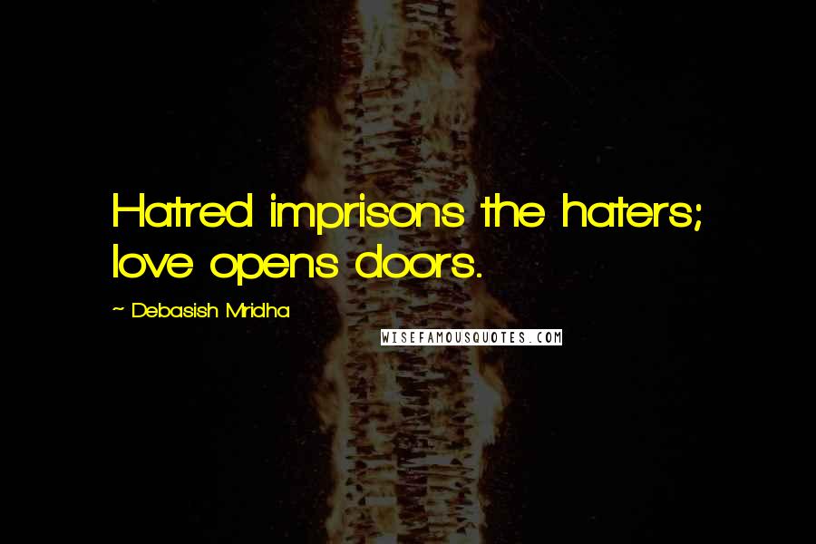 Debasish Mridha Quotes: Hatred imprisons the haters; love opens doors.