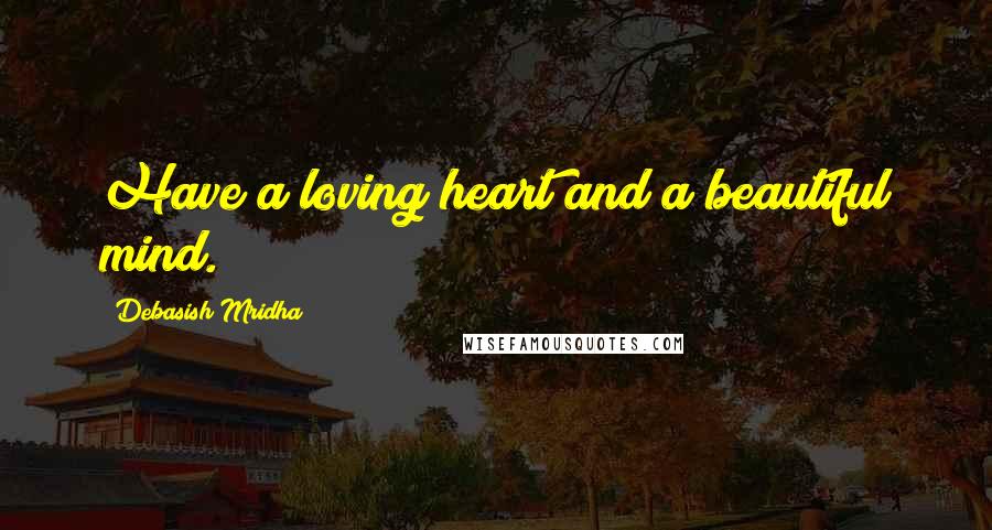 Debasish Mridha Quotes: Have a loving heart and a beautiful mind.