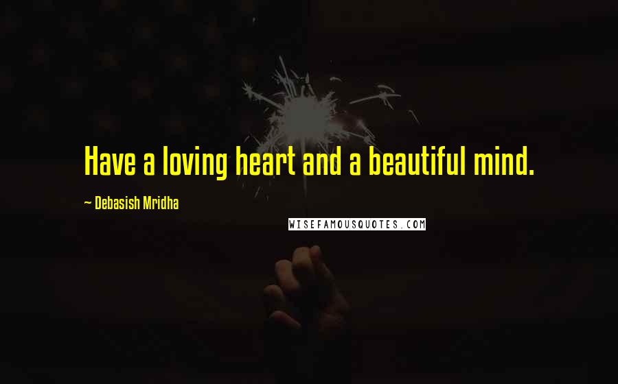 Debasish Mridha Quotes: Have a loving heart and a beautiful mind.