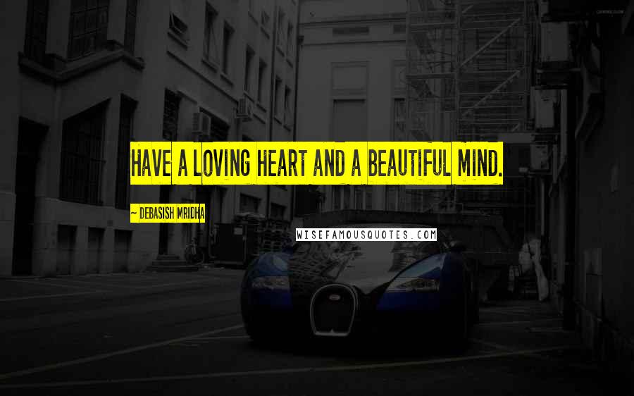 Debasish Mridha Quotes: Have a loving heart and a beautiful mind.