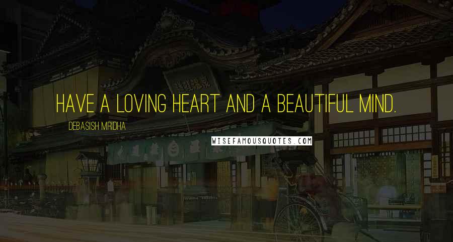 Debasish Mridha Quotes: Have a loving heart and a beautiful mind.