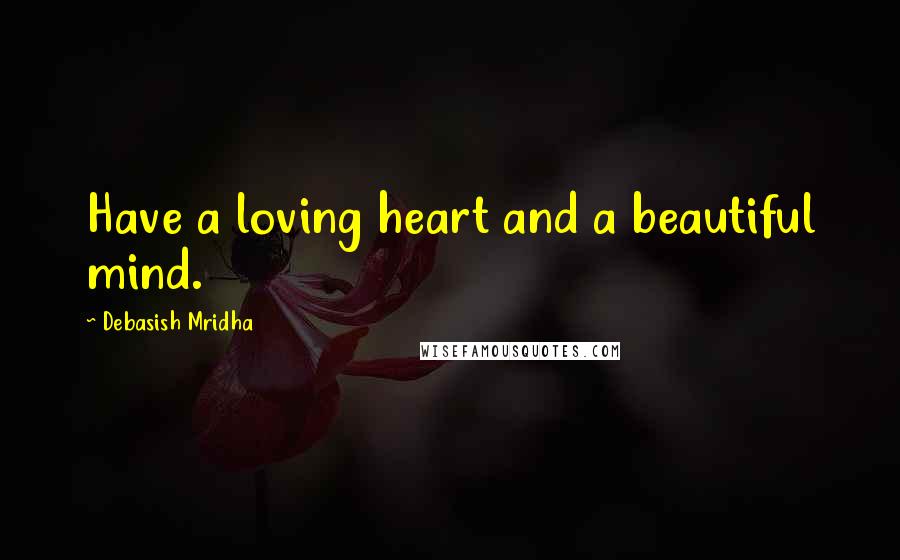 Debasish Mridha Quotes: Have a loving heart and a beautiful mind.