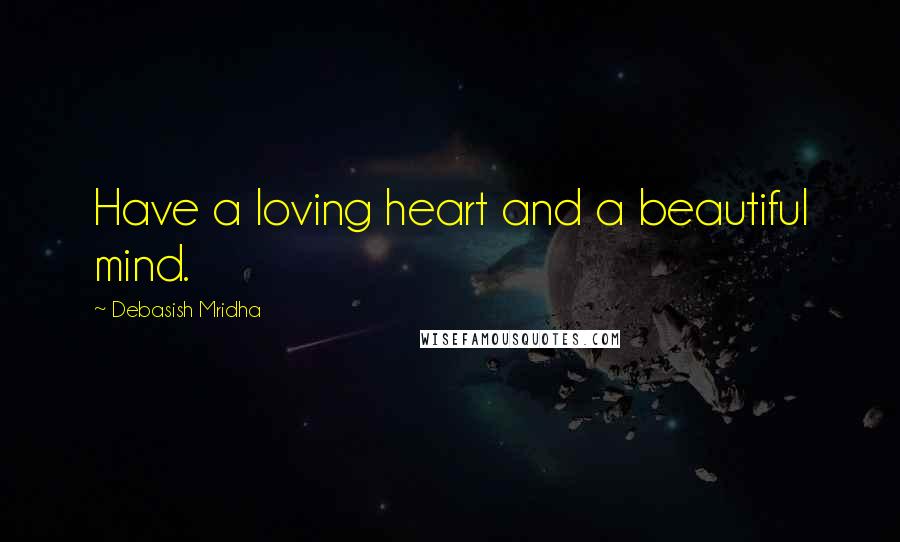 Debasish Mridha Quotes: Have a loving heart and a beautiful mind.