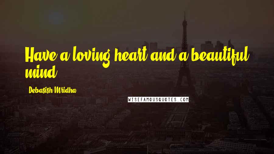 Debasish Mridha Quotes: Have a loving heart and a beautiful mind.