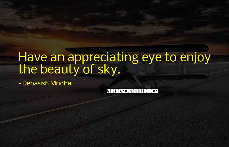 Debasish Mridha Quotes: Have an appreciating eye to enjoy the beauty of sky.