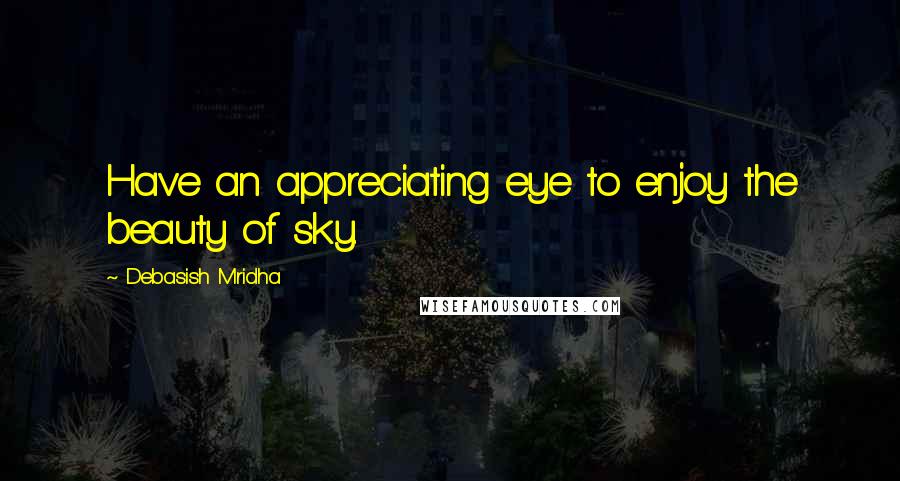 Debasish Mridha Quotes: Have an appreciating eye to enjoy the beauty of sky.