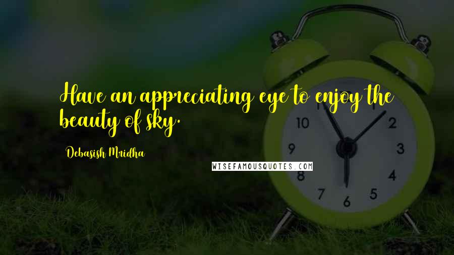 Debasish Mridha Quotes: Have an appreciating eye to enjoy the beauty of sky.