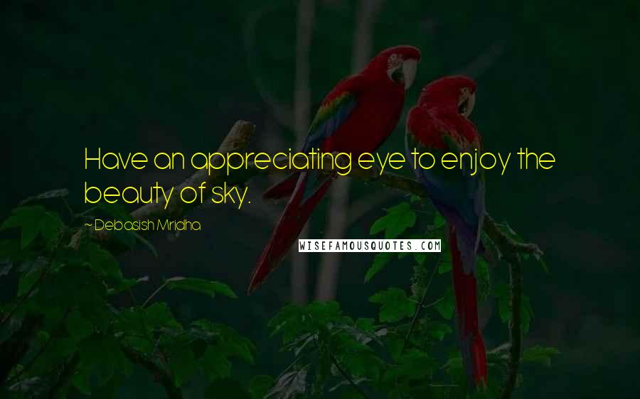 Debasish Mridha Quotes: Have an appreciating eye to enjoy the beauty of sky.