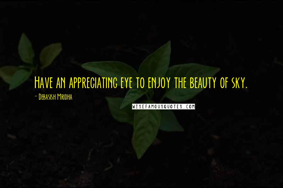 Debasish Mridha Quotes: Have an appreciating eye to enjoy the beauty of sky.