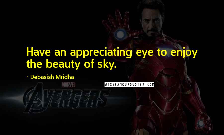 Debasish Mridha Quotes: Have an appreciating eye to enjoy the beauty of sky.