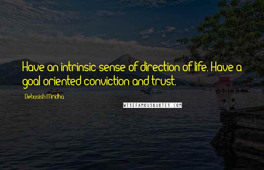 Debasish Mridha Quotes: Have an intrinsic sense of direction of life. Have a goal-oriented conviction and trust.