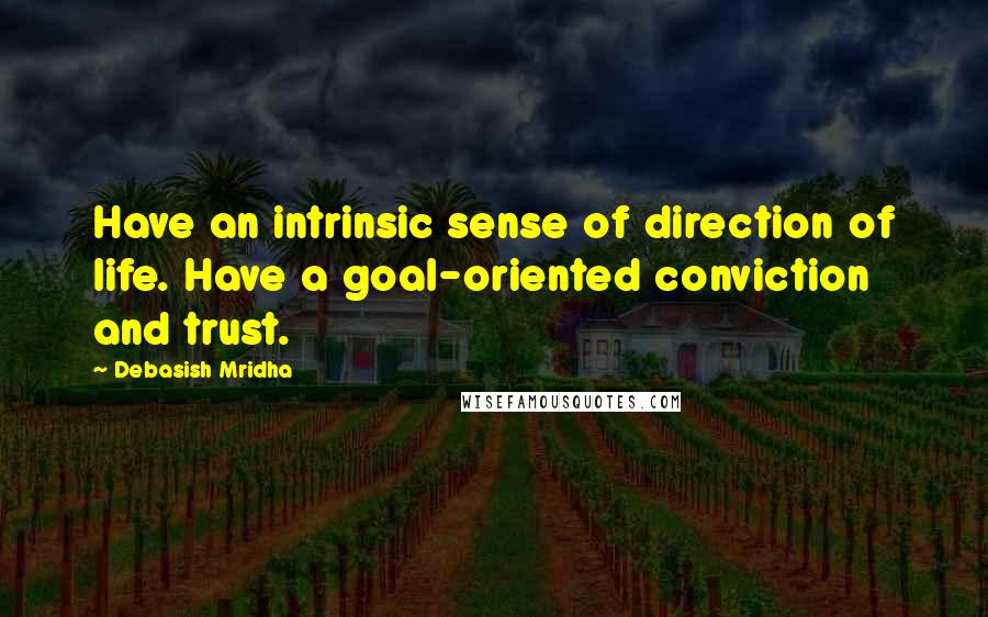 Debasish Mridha Quotes: Have an intrinsic sense of direction of life. Have a goal-oriented conviction and trust.