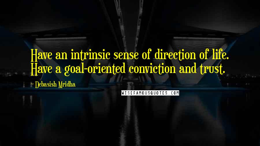 Debasish Mridha Quotes: Have an intrinsic sense of direction of life. Have a goal-oriented conviction and trust.