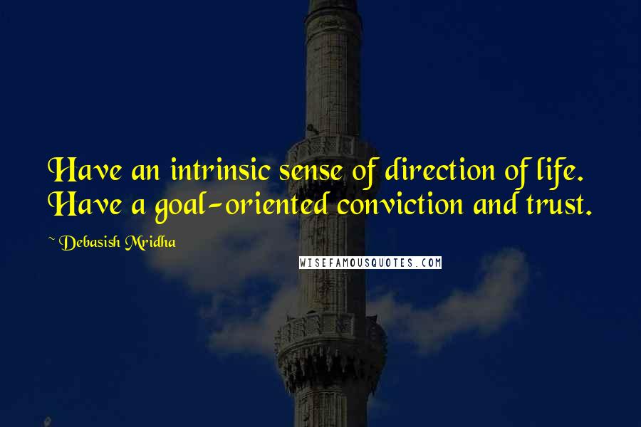 Debasish Mridha Quotes: Have an intrinsic sense of direction of life. Have a goal-oriented conviction and trust.