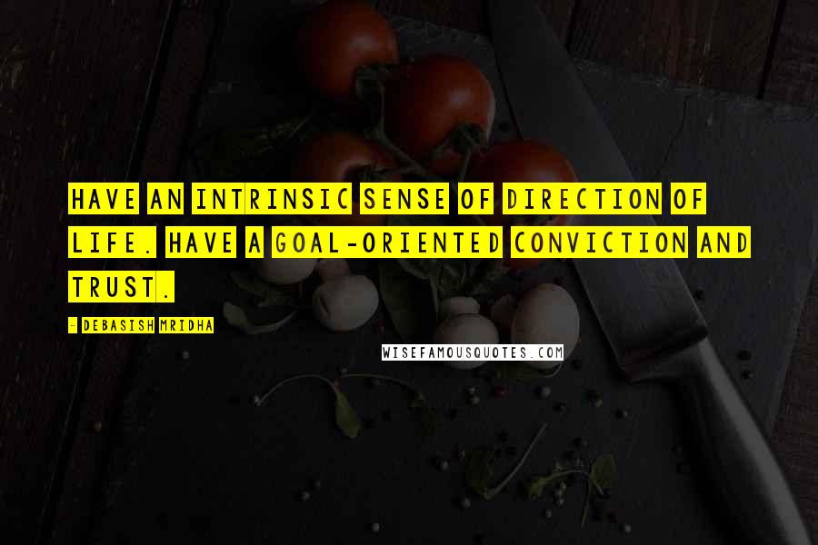 Debasish Mridha Quotes: Have an intrinsic sense of direction of life. Have a goal-oriented conviction and trust.