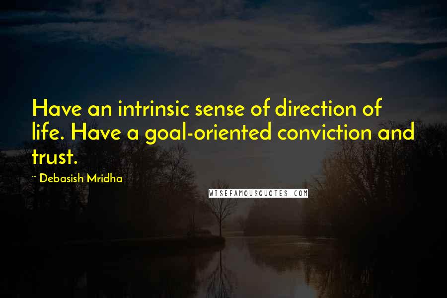 Debasish Mridha Quotes: Have an intrinsic sense of direction of life. Have a goal-oriented conviction and trust.