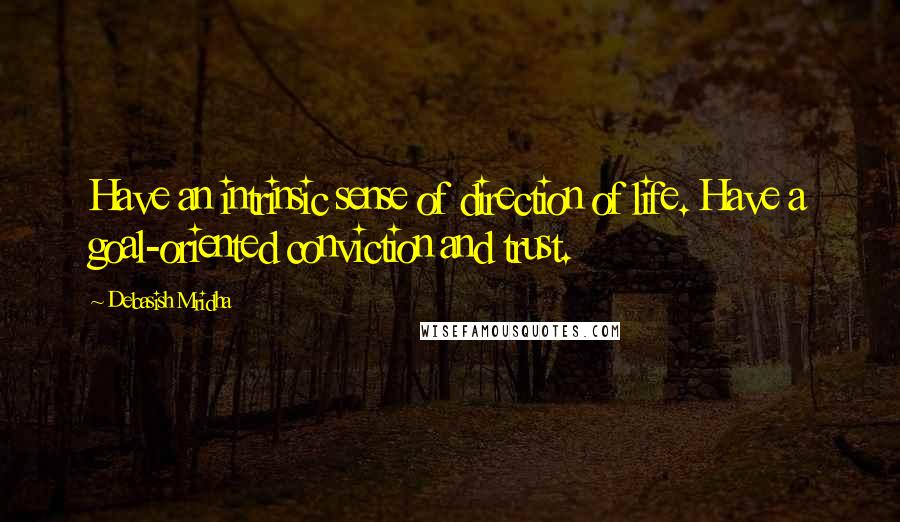 Debasish Mridha Quotes: Have an intrinsic sense of direction of life. Have a goal-oriented conviction and trust.