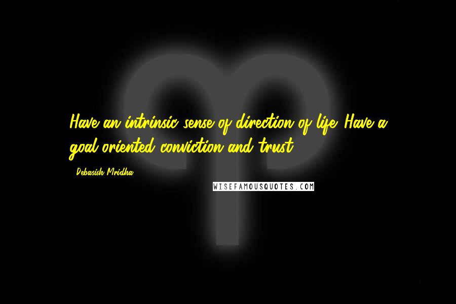 Debasish Mridha Quotes: Have an intrinsic sense of direction of life. Have a goal-oriented conviction and trust.