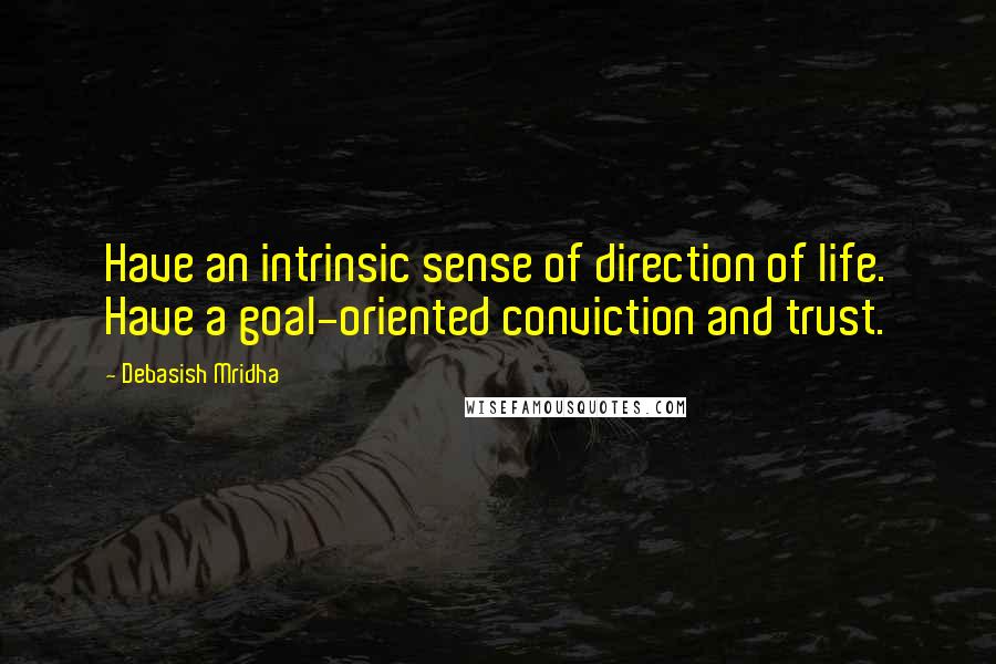 Debasish Mridha Quotes: Have an intrinsic sense of direction of life. Have a goal-oriented conviction and trust.