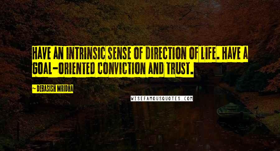 Debasish Mridha Quotes: Have an intrinsic sense of direction of life. Have a goal-oriented conviction and trust.