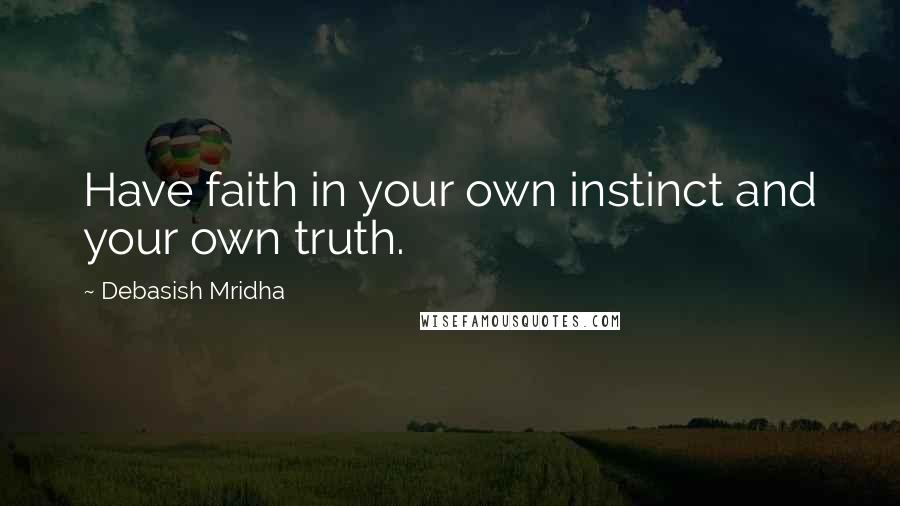 Debasish Mridha Quotes: Have faith in your own instinct and your own truth.