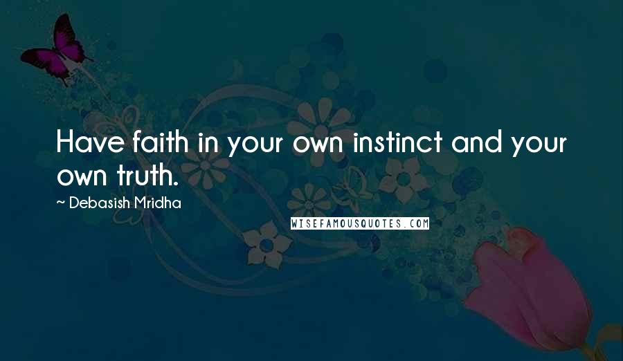 Debasish Mridha Quotes: Have faith in your own instinct and your own truth.