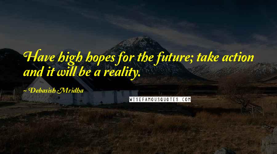 Debasish Mridha Quotes: Have high hopes for the future; take action and it will be a reality.