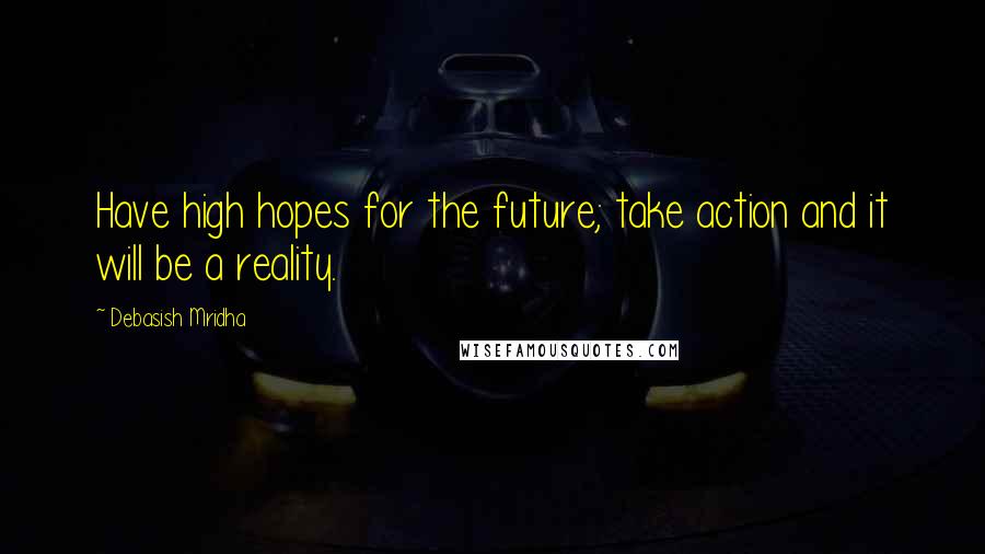 Debasish Mridha Quotes: Have high hopes for the future; take action and it will be a reality.