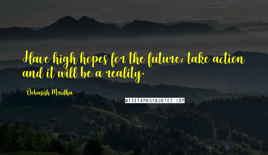 Debasish Mridha Quotes: Have high hopes for the future; take action and it will be a reality.