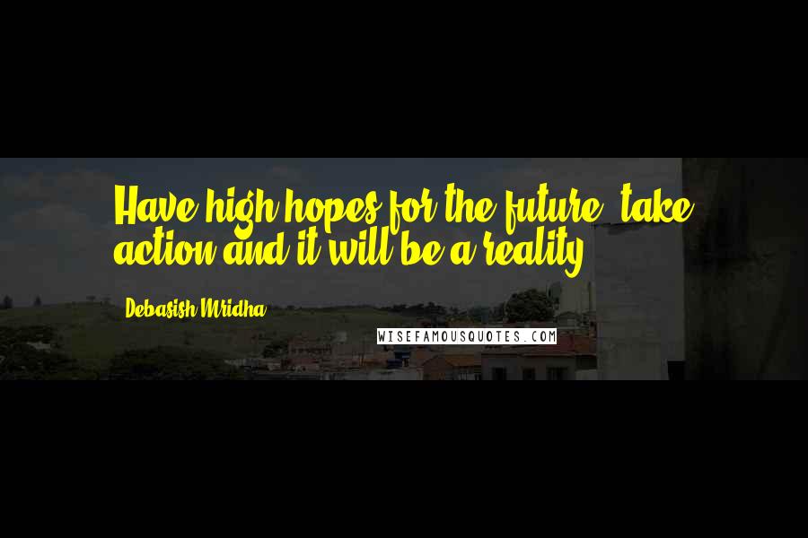 Debasish Mridha Quotes: Have high hopes for the future; take action and it will be a reality.