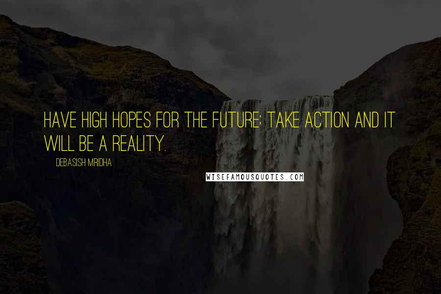 Debasish Mridha Quotes: Have high hopes for the future; take action and it will be a reality.