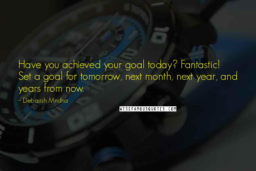 Debasish Mridha Quotes: Have you achieved your goal today? Fantastic! Set a goal for tomorrow, next month, next year, and years from now.
