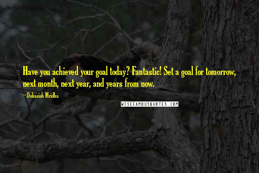 Debasish Mridha Quotes: Have you achieved your goal today? Fantastic! Set a goal for tomorrow, next month, next year, and years from now.