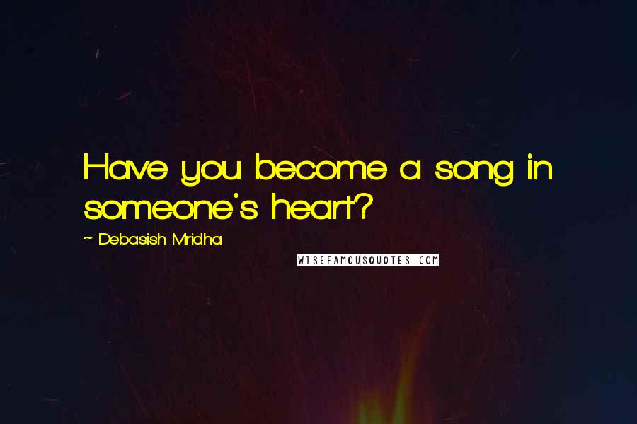 Debasish Mridha Quotes: Have you become a song in someone's heart?