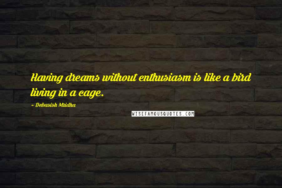 Debasish Mridha Quotes: Having dreams without enthusiasm is like a bird living in a cage.