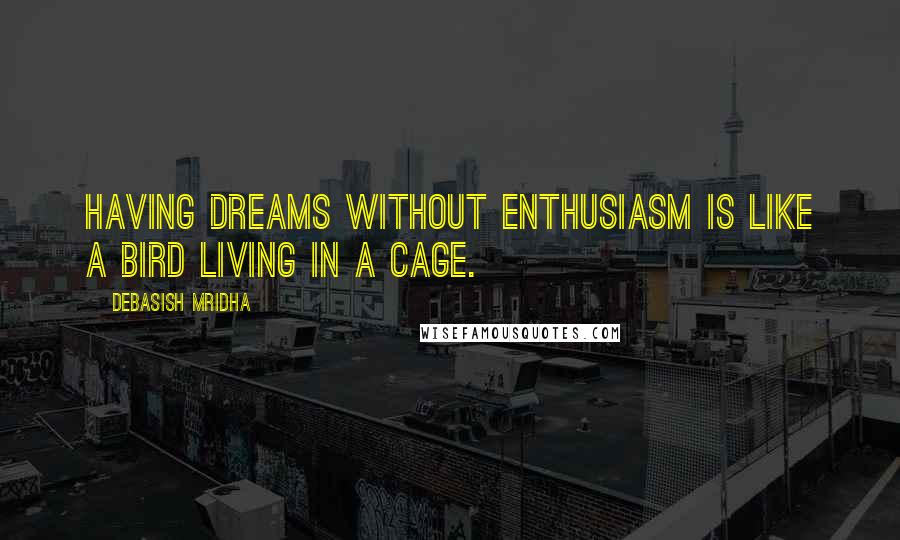 Debasish Mridha Quotes: Having dreams without enthusiasm is like a bird living in a cage.