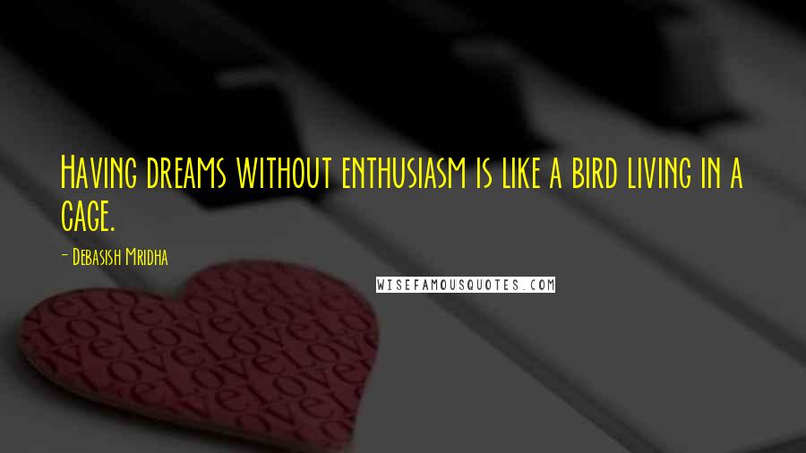 Debasish Mridha Quotes: Having dreams without enthusiasm is like a bird living in a cage.